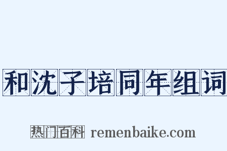 和沈子培同年组词是什么意思的图片